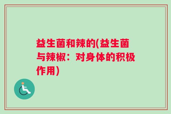 益生菌和辣的(益生菌与辣椒：对身体的积极作用)