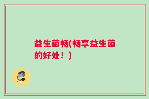 益生菌畅(畅享益生菌的好处！)