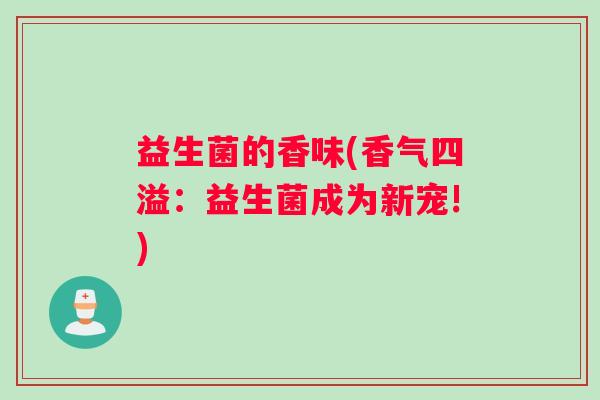 益生菌的香味(香气四溢：益生菌成为新宠!)