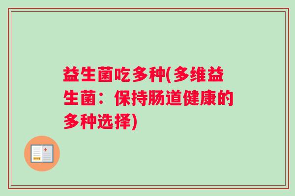 益生菌吃多种(多维益生菌：保持肠道健康的多种选择)