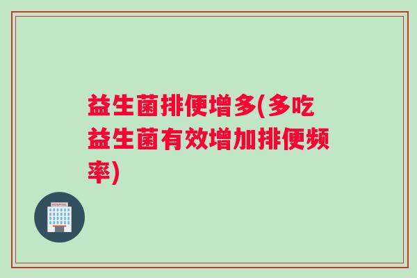 益生菌排便增多(多吃益生菌有效增加排便频率)
