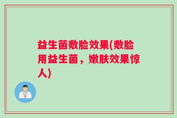 益生菌敷脸效果(敷脸用益生菌，嫩肤效果惊人)
