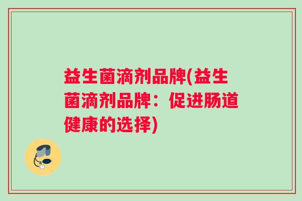 益生菌滴剂品牌(益生菌滴剂品牌：促进肠道健康的选择)