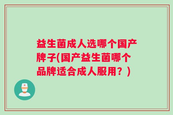 益生菌成人选哪个国产牌子(国产益生菌哪个品牌适合成人服用？)