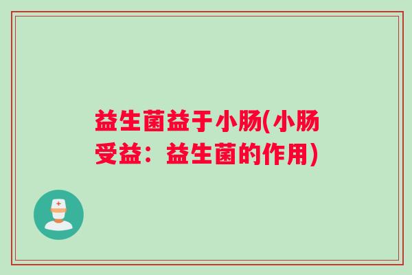 益生菌益于小肠(小肠受益：益生菌的作用)