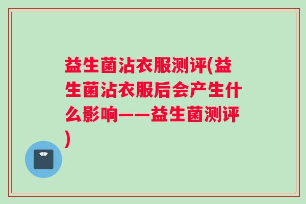 益生菌沾衣服测评(益生菌沾衣服后会产生什么影响——益生菌测评)