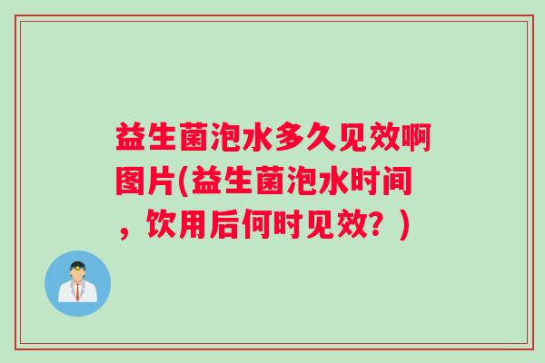 益生菌泡水多久见效啊图片(益生菌泡水时间，饮用后何时见效？)
