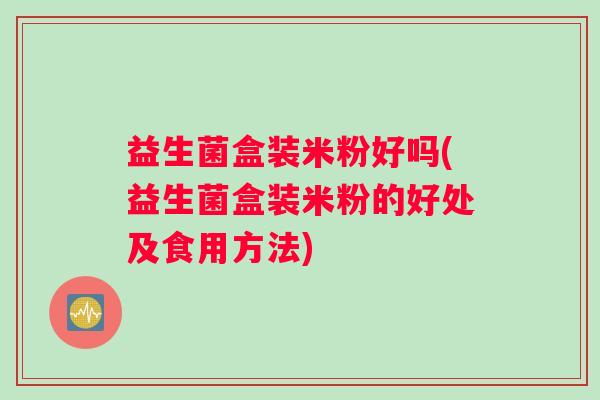 益生菌盒装米粉好吗(益生菌盒装米粉的好处及食用方法)