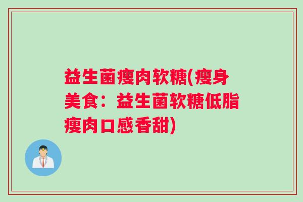 益生菌瘦肉软糖(瘦身美食：益生菌软糖低脂瘦肉口感香甜)