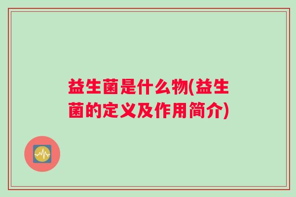 益生菌是什么物(益生菌的定义及作用简介)