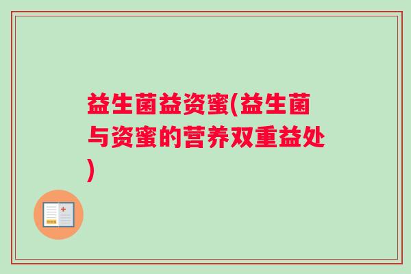 益生菌益资蜜(益生菌与资蜜的营养双重益处)