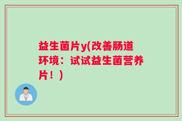 益生菌片y(改善肠道环境：试试益生菌营养片！)