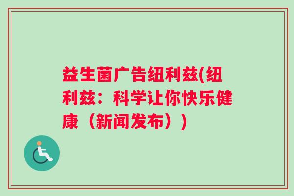 益生菌广告纽利兹(纽利兹：科学让你快乐健康（新闻发布）)
