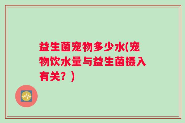 益生菌宠物多少水(宠物饮水量与益生菌摄入有关？)