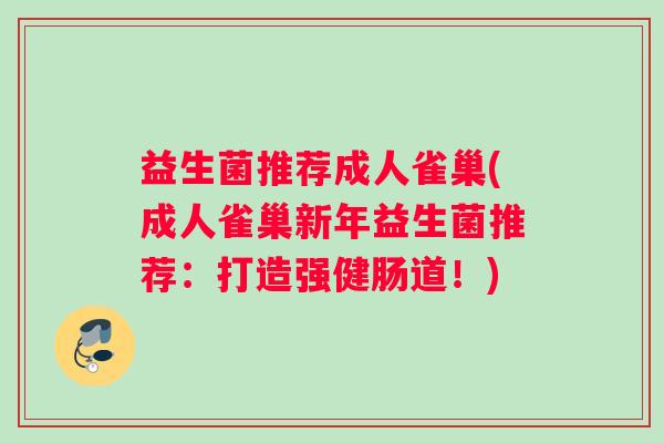 益生菌推荐成人雀巢(成人雀巢新年益生菌推荐：打造强健肠道！)