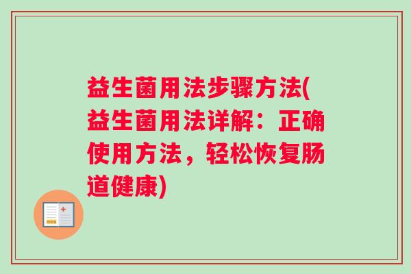 益生菌用法步骤方法(益生菌用法详解：正确使用方法，轻松恢复肠道健康)