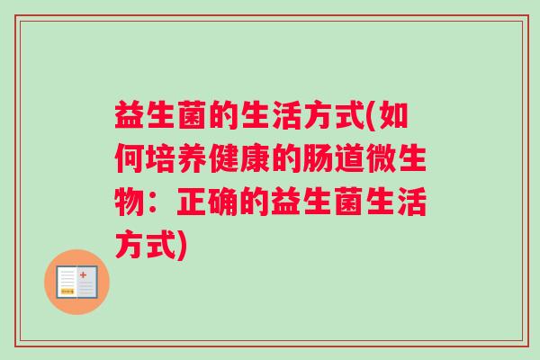 益生菌的生活方式(如何培养健康的肠道微生物：正确的益生菌生活方式)