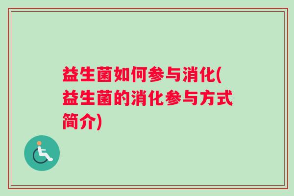 益生菌如何参与消化(益生菌的消化参与方式简介)