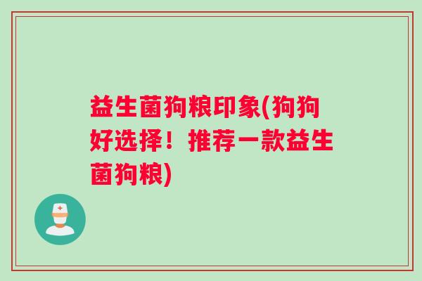 益生菌狗粮印象(狗狗好选择！推荐一款益生菌狗粮)
