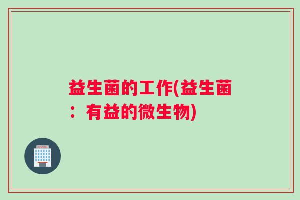 益生菌的工作(益生菌：有益的微生物)
