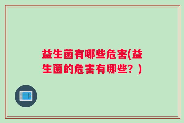 益生菌有哪些危害(益生菌的危害有哪些？)