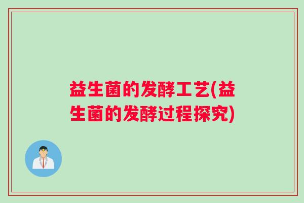 益生菌的发酵工艺(益生菌的发酵过程探究)