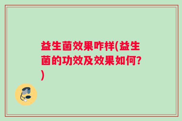 益生菌效果咋样(益生菌的功效及效果如何？)