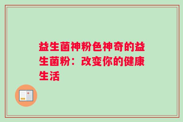 益生菌神粉色神奇的益生菌粉：改变你的健康生活
