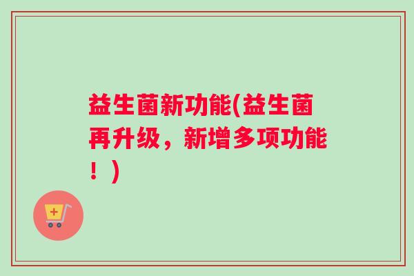 益生菌新功能(益生菌再升级，新增多项功能！)
