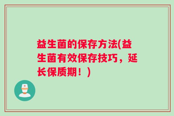 益生菌的保存方法(益生菌有效保存技巧，延长保质期！)