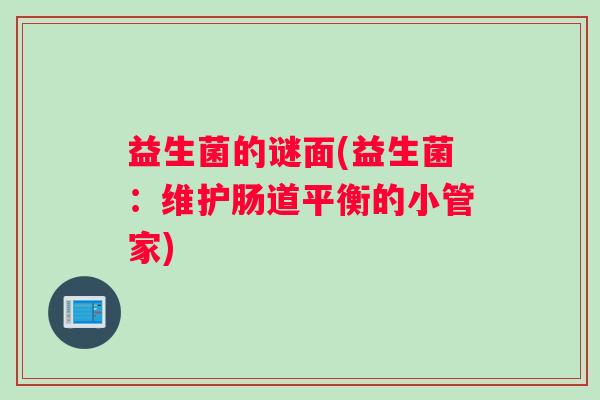 益生菌的谜面(益生菌：维护肠道平衡的小管家)