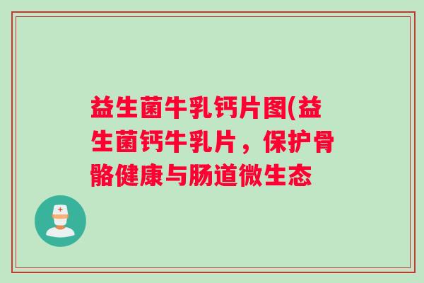 益生菌牛乳钙片图(益生菌钙牛乳片，保护骨骼健康与肠道微生态