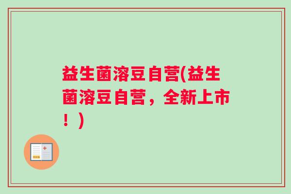益生菌溶豆自营(益生菌溶豆自营，全新上市！)