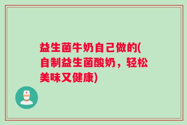益生菌牛奶自己做的(自制益生菌酸奶，轻松美味又健康)