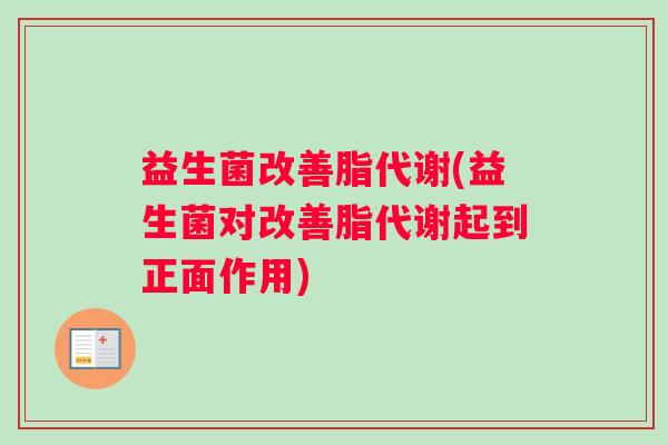 益生菌改善脂代谢(益生菌对改善脂代谢起到正面作用)