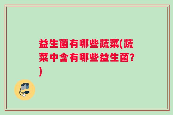 益生菌有哪些蔬菜(蔬菜中含有哪些益生菌？)