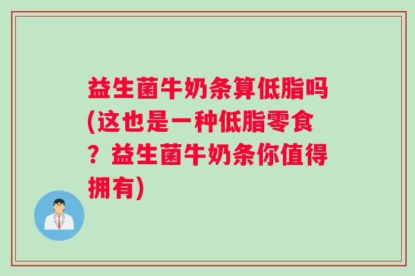益生菌牛奶条算低脂吗(这也是一种低脂零食？益生菌牛奶条你值得拥有)