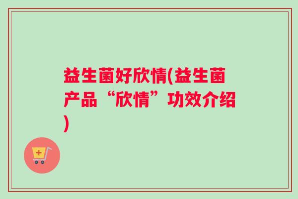 益生菌好欣情(益生菌产品“欣情”功效介绍)