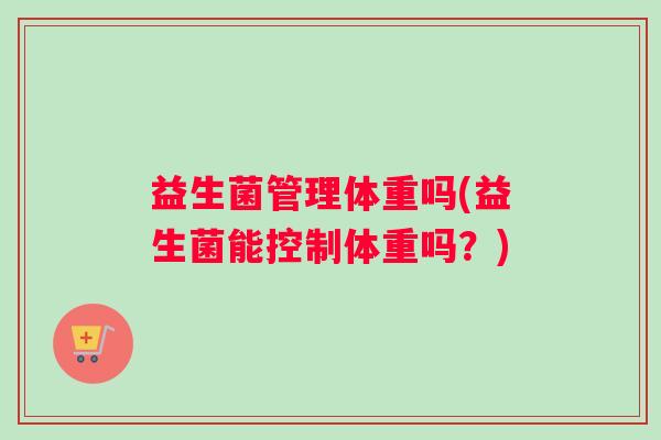 益生菌管理体重吗(益生菌能控制体重吗？)