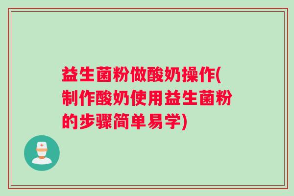 益生菌粉做酸奶操作(制作酸奶使用益生菌粉的步骤简单易学)