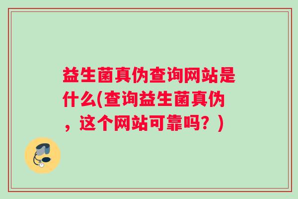 益生菌真伪查询网站是什么(查询益生菌真伪，这个网站可靠吗？)