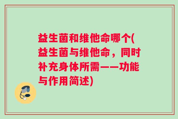 益生菌和维他命哪个(益生菌与维他命，同时补充身体所需——功能与作用简述)