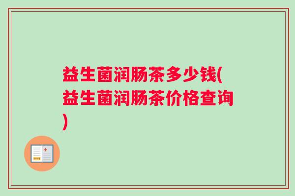 益生菌润肠茶多少钱(益生菌润肠茶价格查询)