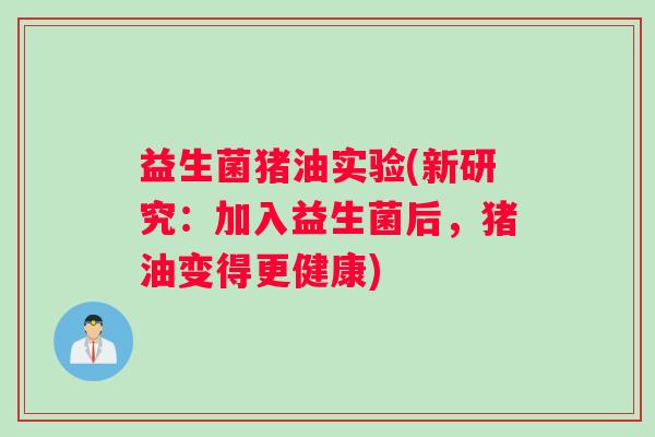 益生菌猪油实验(新研究：加入益生菌后，猪油变得更健康)