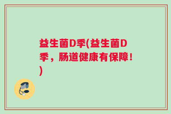 益生菌D季(益生菌D季，肠道健康有保障！)
