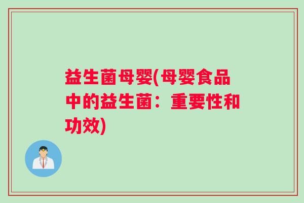 益生菌母婴(母婴食品中的益生菌：重要性和功效)
