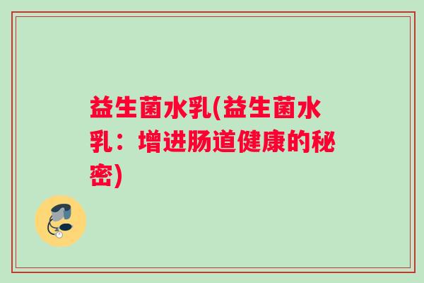益生菌水乳(益生菌水乳：增进肠道健康的秘密)