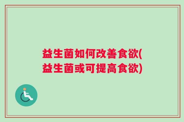 益生菌如何改善食欲(益生菌或可提高食欲)
