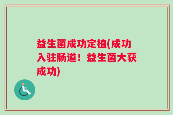 益生菌成功定植(成功入驻肠道！益生菌大获成功)