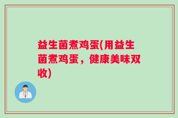 益生菌煮鸡蛋(用益生菌煮鸡蛋，健康美味双收)